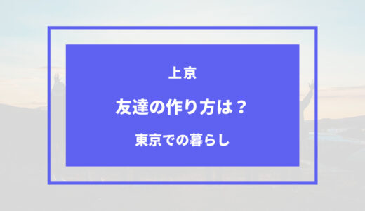 上京後の友達の作り方7選｜友達がいない人は自分から行動すべき