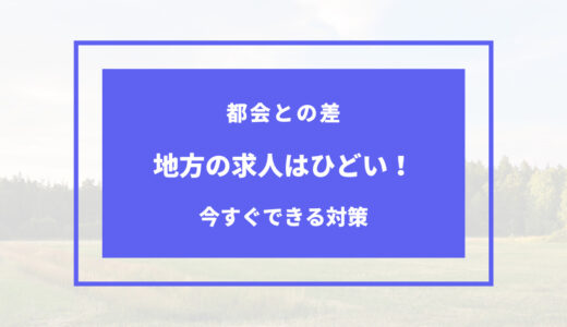 田舎の求人はひどい？アナタが出来る解決策・都会との差まとめ