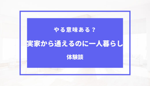 実家から通えるのに一人暮らし｜メリットやデメリット解説！