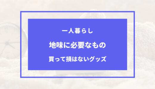 一人暮らし 地味に必要なもの