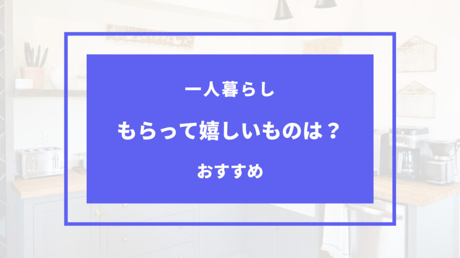 一人暮らし もらって 嬉しい もの