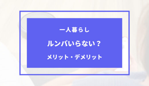 一人暮らしにルンバいらない？買った方がいいのはどんな人？