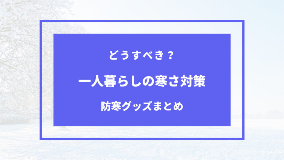 一人暮らし 寒さ対策 節約