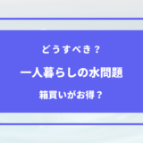 一人暮らし 水 箱買い