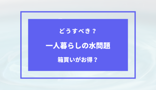 一人暮らしは水の箱買いが便利？水を買うメリット・デメリット