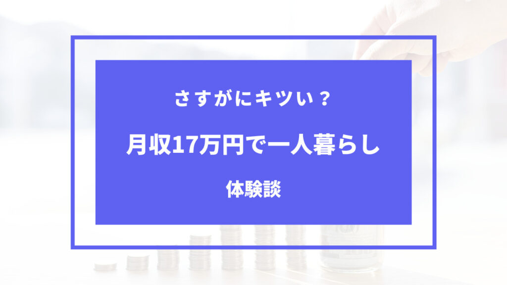 手取り17万で一人暮らしはきつい？お金の内訳を体験談でご紹介