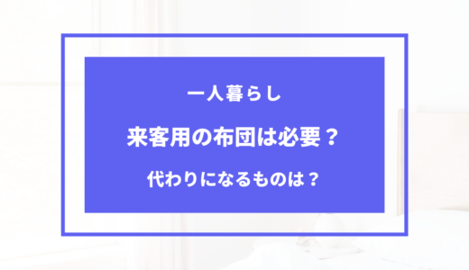 一人暮らしで来客用布団いらない？必要ない理由と代用品