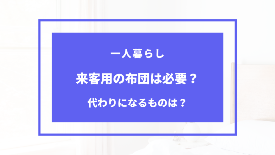 一人暮らし 来客用布団 いらない