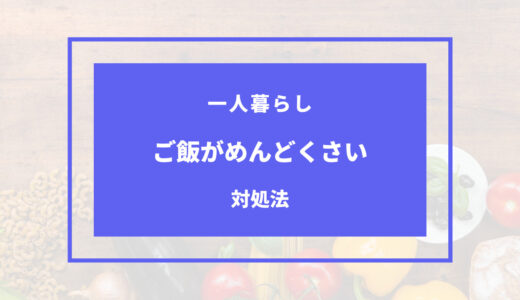 一人暮らし ご飯 めんどくさい