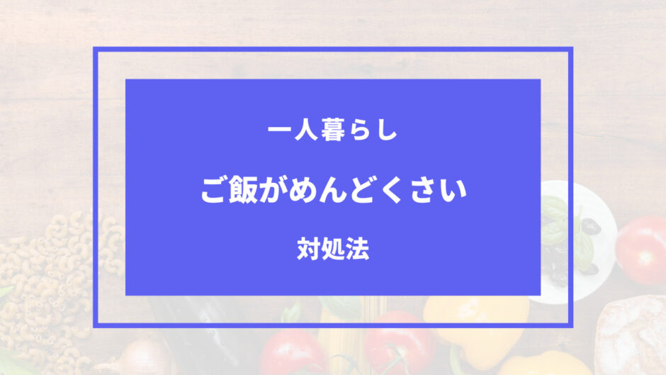 一人暮らし ご飯 めんどくさい