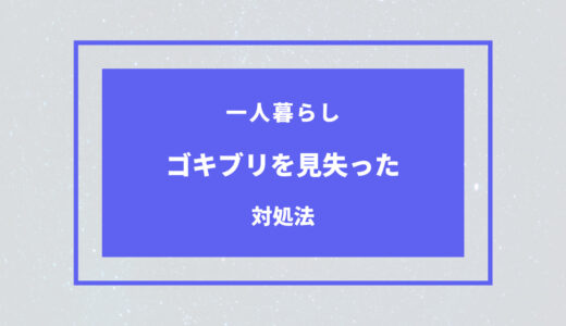 一人暮らしでゴキブリ見失ったらどうすべき？対処法まとめ