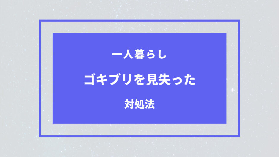 一人暮らし ゴキブリ 見失った