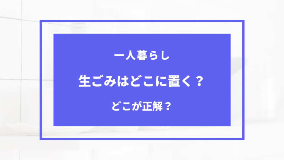 一人暮らし 生ゴミ どこに置く