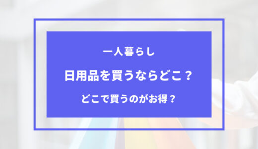 一人暮らしの日用品はどこで買うのがお得？売ってる場所や取扱店・販売店