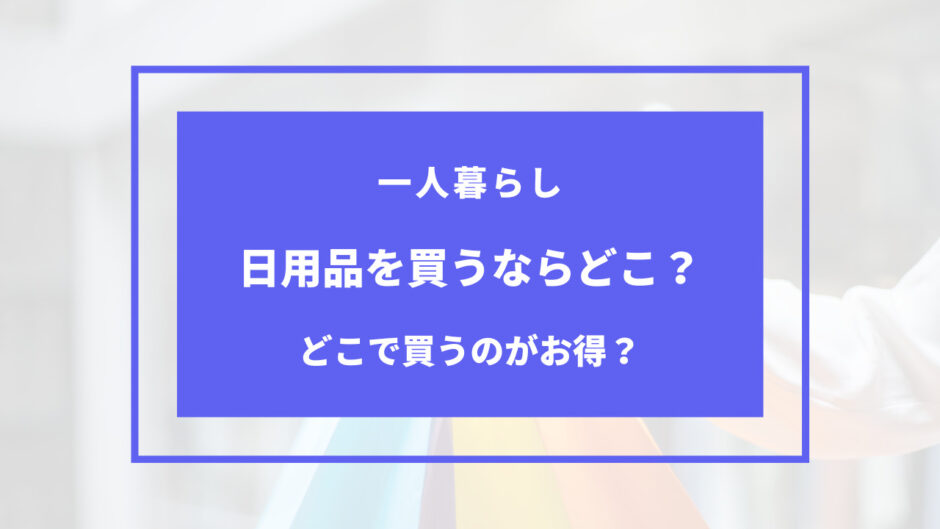 一人暮らし　日用品　どこで買う