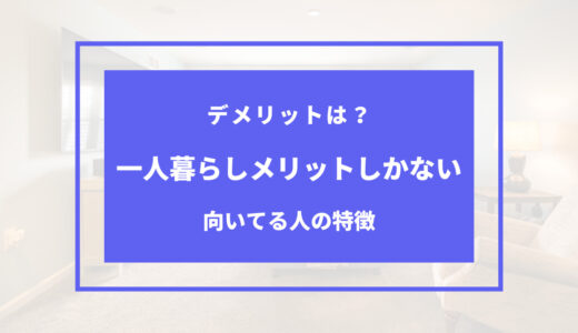 一人暮らしはメリットしかない？私が感じたデメリット、しない方が良い人の特徴