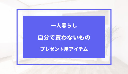 一人暮らしで自分では買わないもの｜プレゼントに最適なもの13選