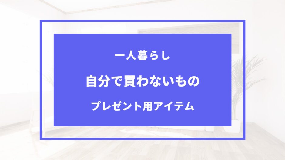 一人暮らし 自分 では 買わ ない もの