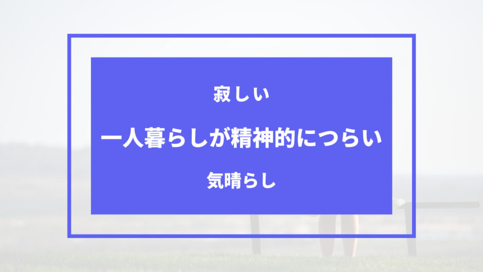 一人暮らし 精神的に つらい