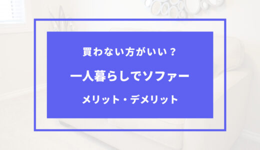 一人暮らしでソファやめとけ！？いらないと言われる理由は？