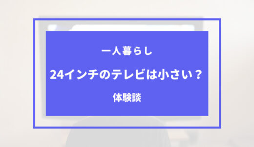 一人暮らしのテレビが24インチは小さい？適切なサイズは？？