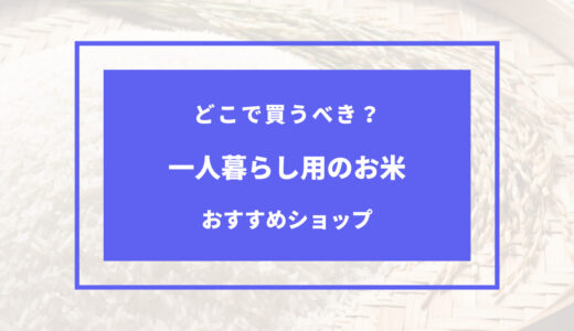 一人暮らしのお米はどこで買う？安く売ってる場所は？おすすめショップ3選