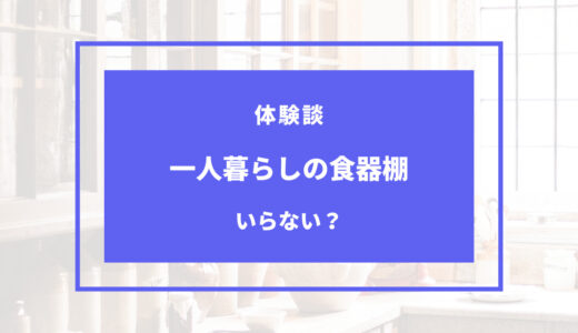 一人暮らしに食器棚いらない？私が感じたデメリットと体験談まとめ