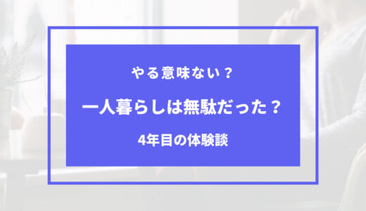 一人暮らしは無駄だった？しなきゃよかったと感じたポイントは？