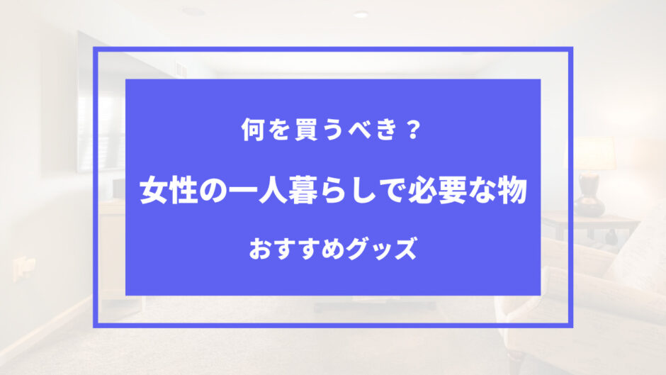 一人暮らし 女性 初めて 必要 な もの